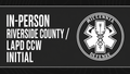 In-Person Riverside County / LAPD CCW Initial Course